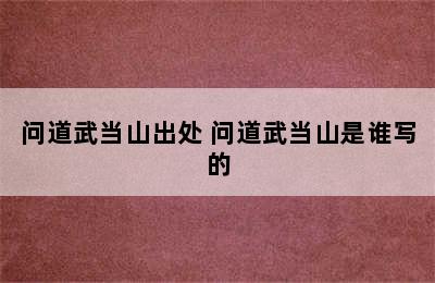 问道武当山出处 问道武当山是谁写的